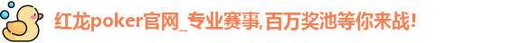 红龙poker官网_专业赛事,百万奖池等你来战!